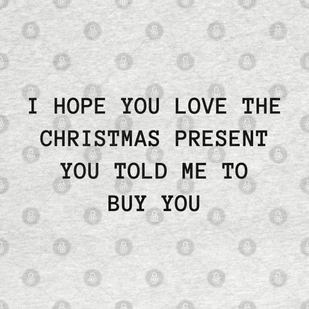 I Hope You Love The Christmas Present You Told Me To Buy You. Christmas Humor. Rude, Offensive, Inappropriate Christmas Design. by That Cheeky Tee